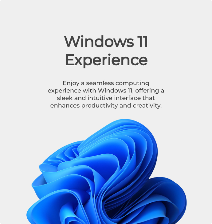 Windows 11 Experience Enjoy a seamless computing experience with Windows 11, offering a sleek and intuitive interface that enhances productivity and creativity.